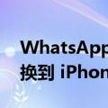 WhatsApp 终于可以轻松地从 Android 切换到 iPhone