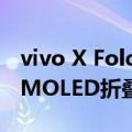 vivo X Fold采用8英寸2K+ 120Hz LTPO AMOLED折叠屏