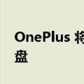 OnePlus 将很快推出其首款显示器和机械键盘