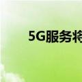 5G服务将在2-3年内覆盖大部分地区