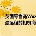 英国零售商Wex Photo Video在斯诺登尼亚开设了世界上最远程的相机商店