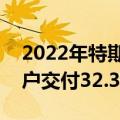 2022年特斯拉上海超级工厂已累计向全球用户交付32.3万辆汽车