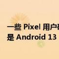 一些 Pixel 用户确实打算在本周获得 Android 12 更新而不是 Android 13